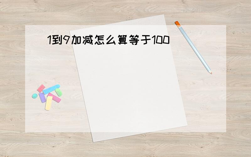 1到9加减怎么算等于100