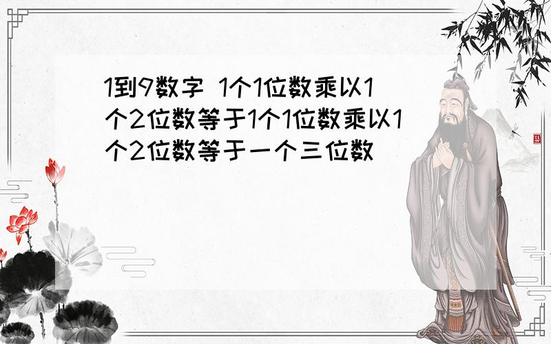 1到9数字 1个1位数乘以1个2位数等于1个1位数乘以1个2位数等于一个三位数