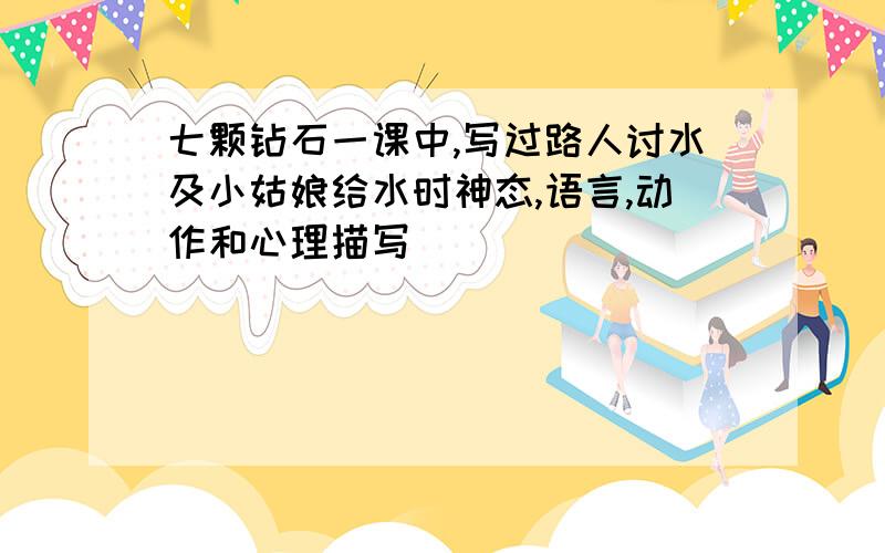 七颗钻石一课中,写过路人讨水及小姑娘给水时神态,语言,动作和心理描写