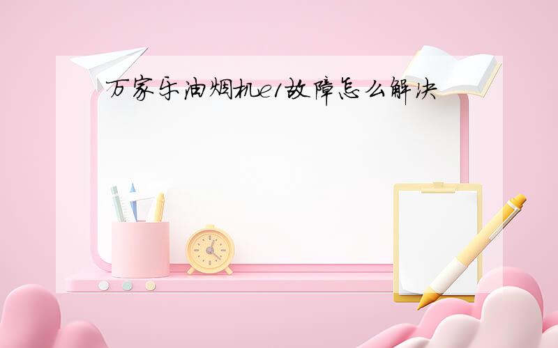 万家乐油烟机e1故障怎么解决