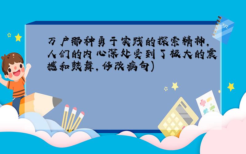 万户那种勇于实践的探索精神,人们的内心深处受到了极大的震撼和鼓舞,修改病句)