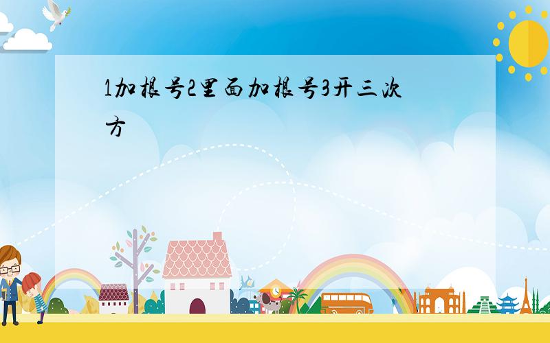 1加根号2里面加根号3开三次方