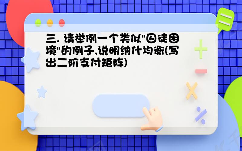 三. 请举例一个类似"囚徒困境"的例子,说明纳什均衡(写出二阶支付矩阵)