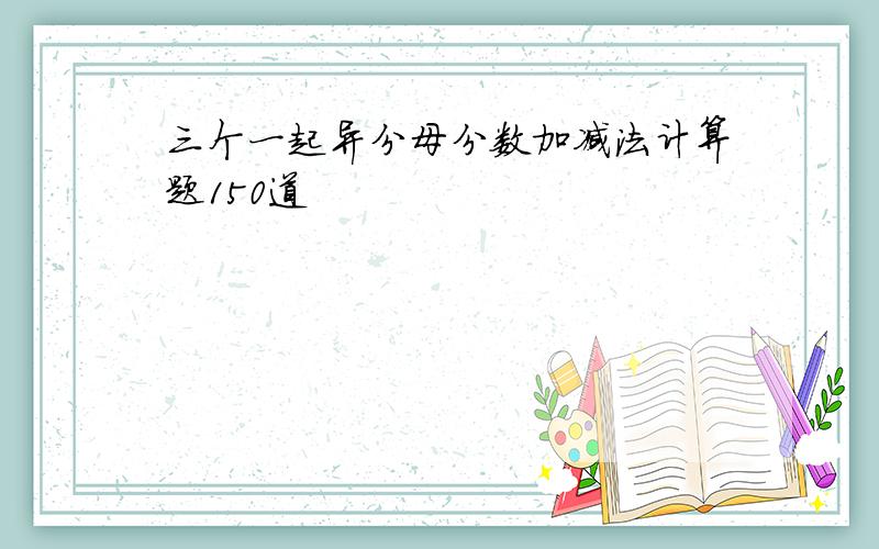 三个一起异分母分数加减法计算题150道