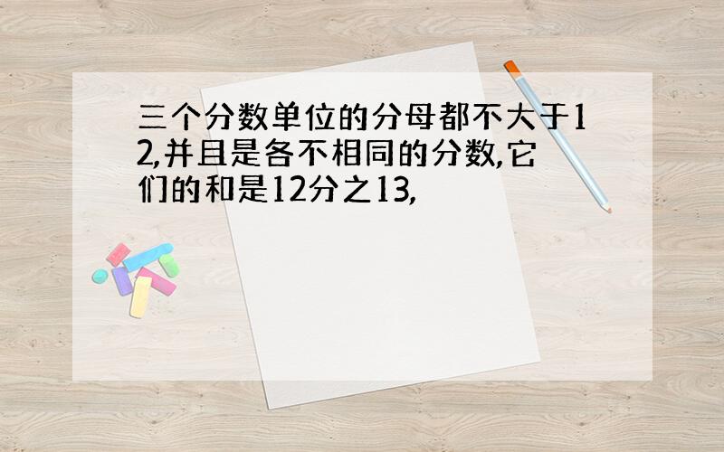 三个分数单位的分母都不大于12,并且是各不相同的分数,它们的和是12分之13,