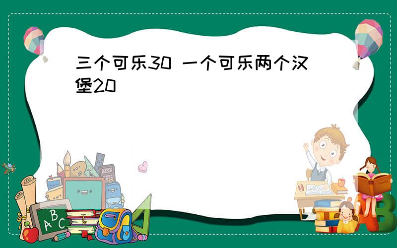 三个可乐30 一个可乐两个汉堡20