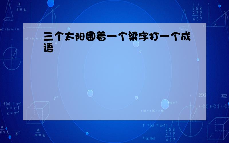 三个太阳围着一个梁字打一个成语