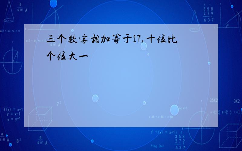 三个数字相加等于17,十位比个位大一