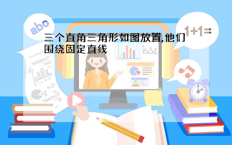 三个直角三角形如图放置,他们围绕固定直线