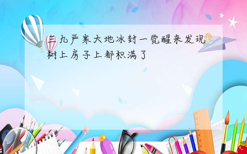 三九严寒大地冰封一觉醒来发现树上房子上都积满了