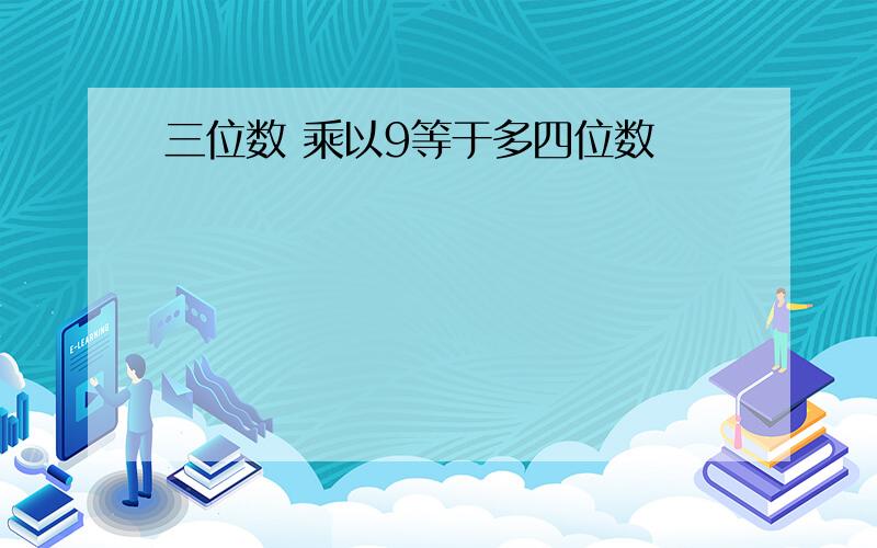 三位数 乘以9等于多四位数