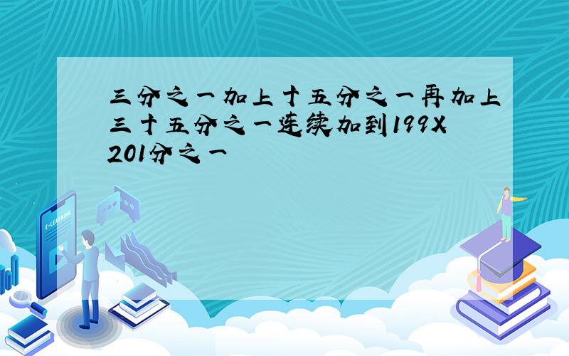 三分之一加上十五分之一再加上三十五分之一连续加到199X201分之一