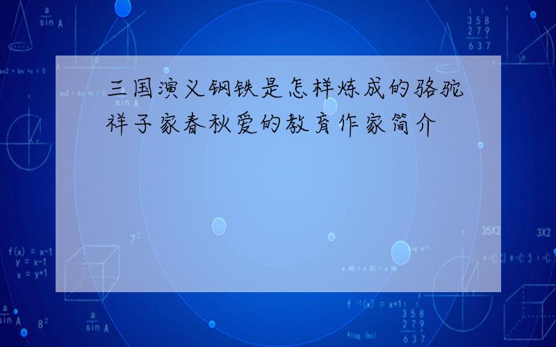 三国演义钢铁是怎样炼成的骆驼祥子家春秋爱的教育作家简介