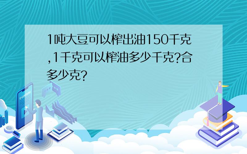 1吨大豆可以榨出油150千克,1千克可以榨油多少千克?合多少克?