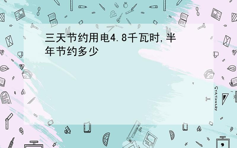 三天节约用电4.8千瓦时,半年节约多少