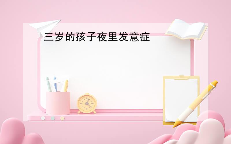 三岁的孩子夜里发意症