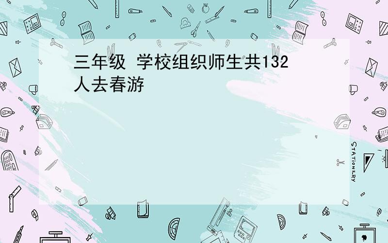 三年级 学校组织师生共132人去春游