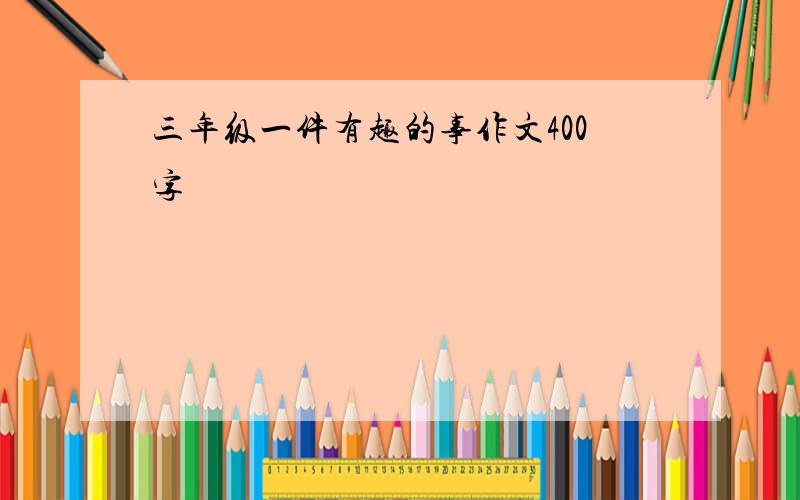 三年级一件有趣的事作文400字