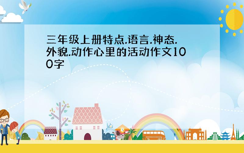 三年级上册特点.语言.神态.外貌.动作心里的活动作文100字