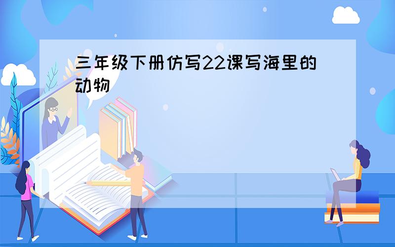 三年级下册仿写22课写海里的动物