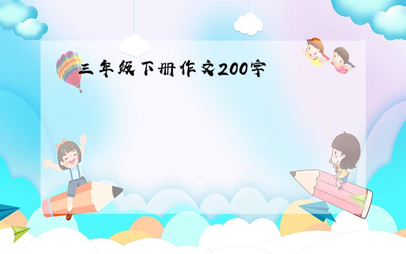 三年级下册作文200字