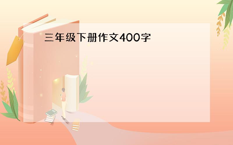 三年级下册作文400字