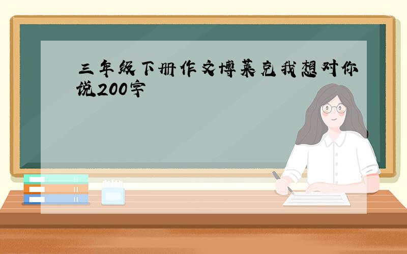 三年级下册作文博莱克我想对你说200字