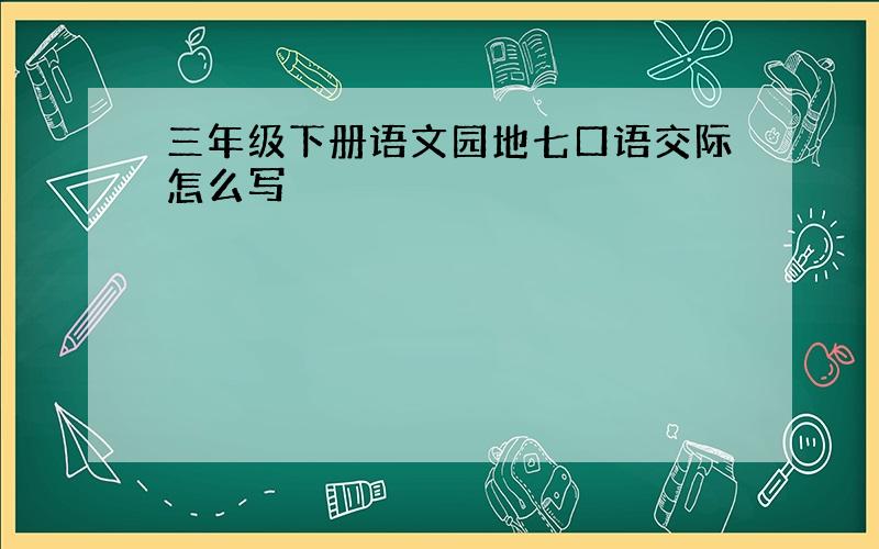 三年级下册语文园地七口语交际怎么写