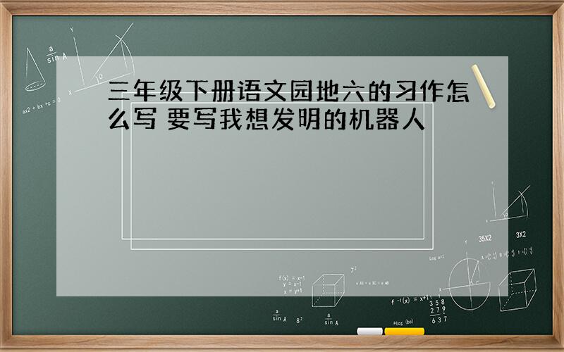 三年级下册语文园地六的习作怎么写 要写我想发明的机器人