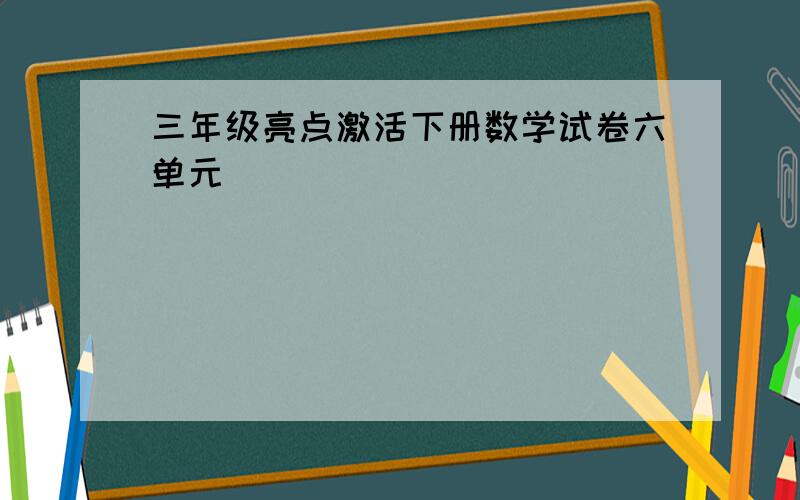 三年级亮点激活下册数学试卷六单元