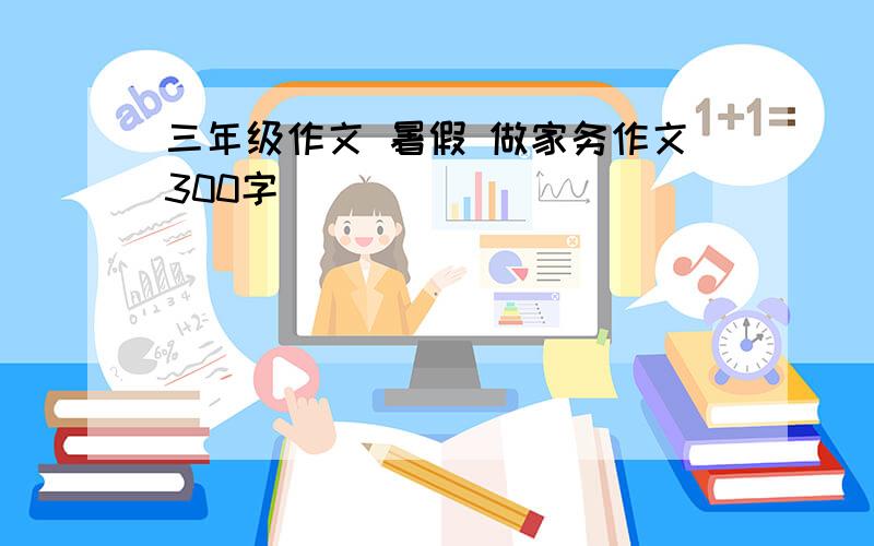 三年级作文 暑假 做家务作文300字