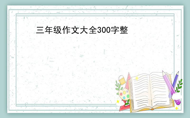 三年级作文大全300字整