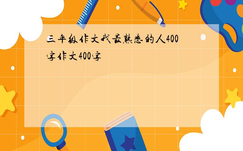 三年级作文我最熟悉的人400字作文400字