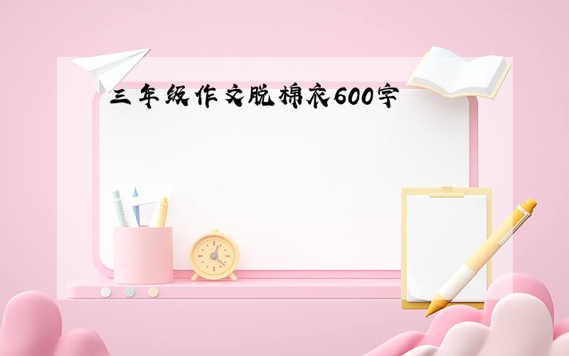 三年级作文脱棉衣600字