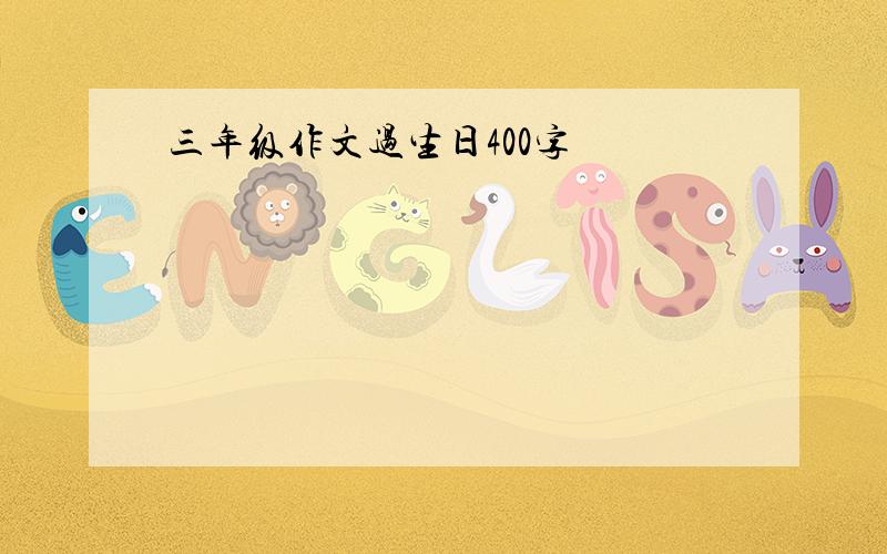 三年级作文过生日400字