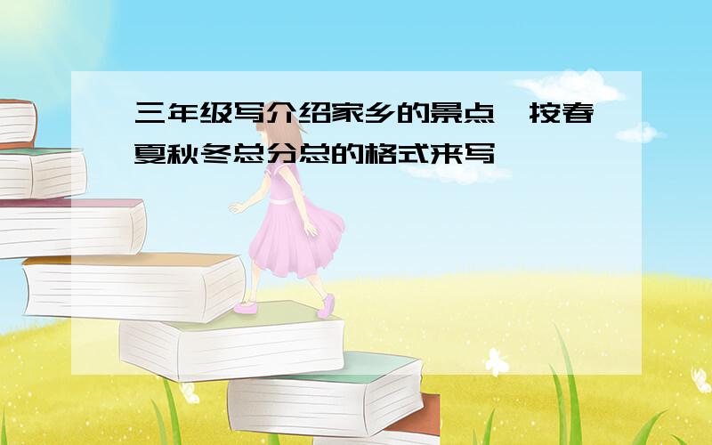 三年级写介绍家乡的景点,按春夏秋冬总分总的格式来写