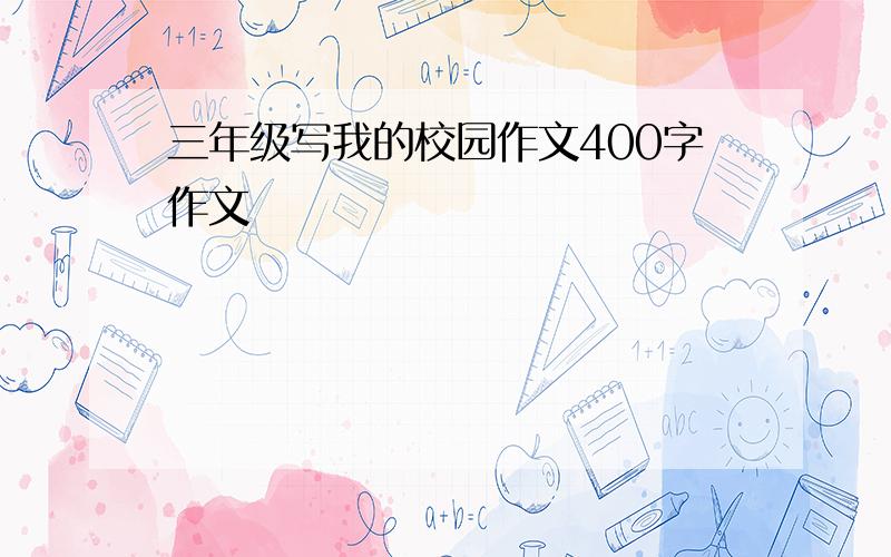 三年级写我的校园作文400字作文