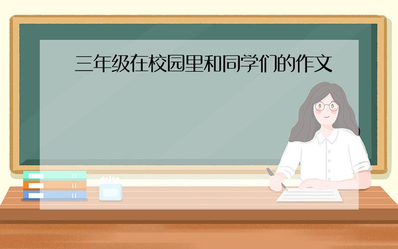 三年级在校园里和同学们的作文