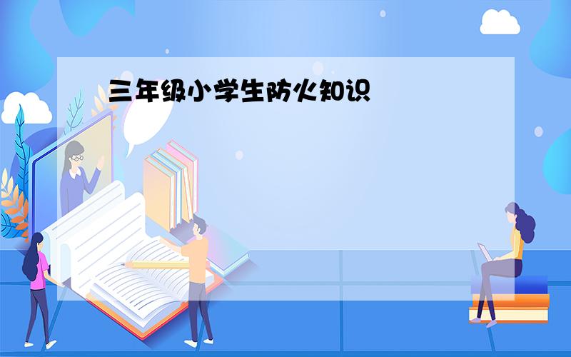 三年级小学生防火知识