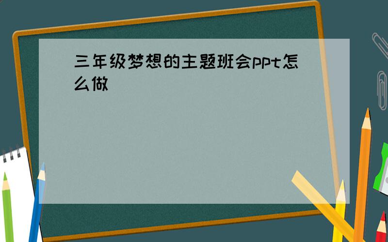 三年级梦想的主题班会ppt怎么做