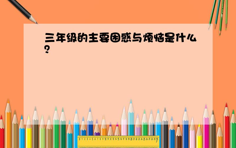 三年级的主要困惑与烦恼是什么？