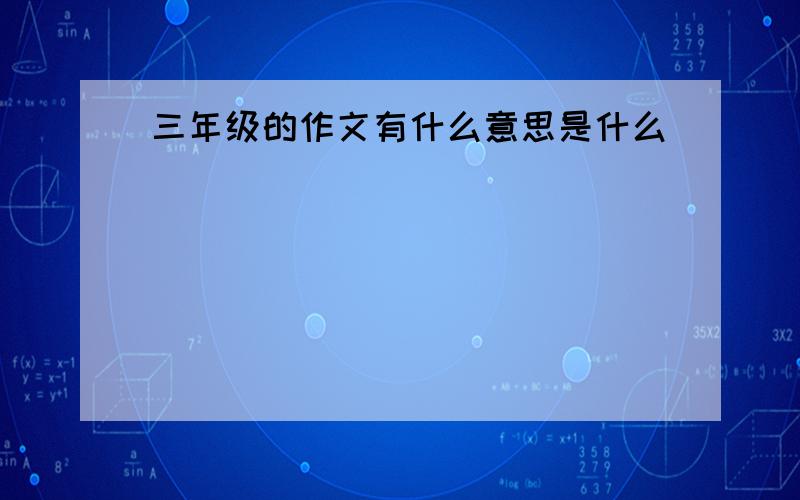 三年级的作文有什么意思是什么