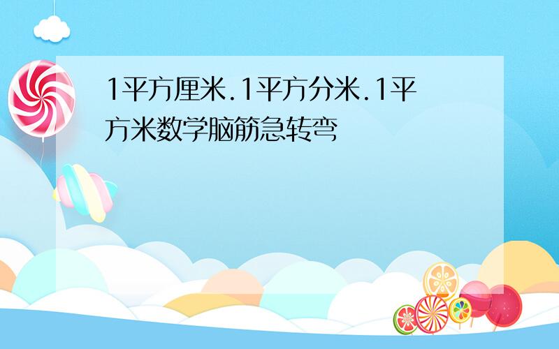 1平方厘米.1平方分米.1平方米数学脑筋急转弯