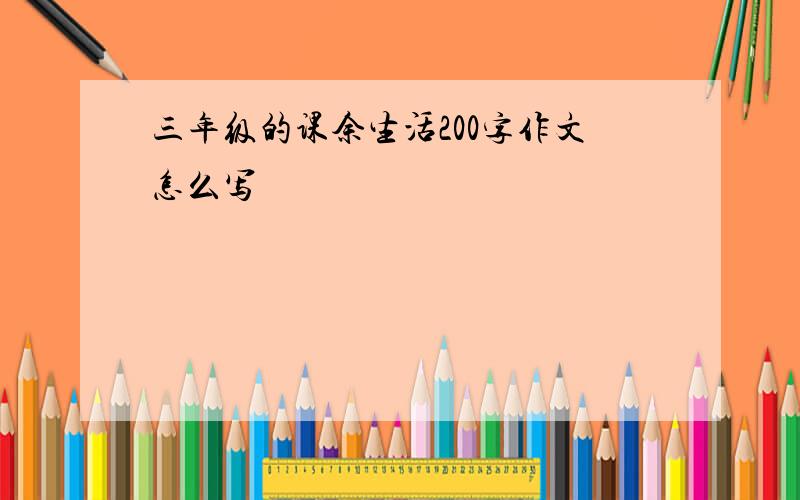 三年级的课余生活200字作文怎么写