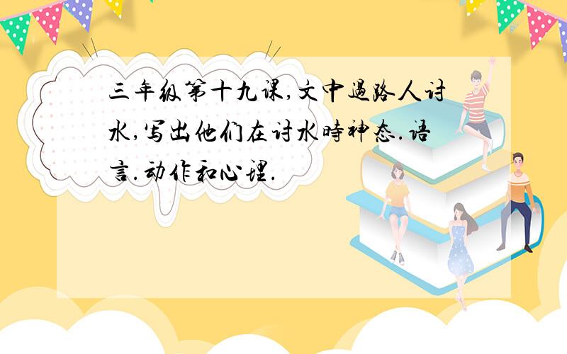 三年级第十九课,文中过路人讨水,写出他们在讨水时神态.语言.动作和心理.