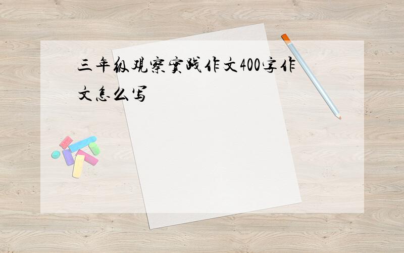 三年级观察实践作文400字作文怎么写