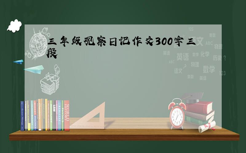 三年级观察日记作文300字三段