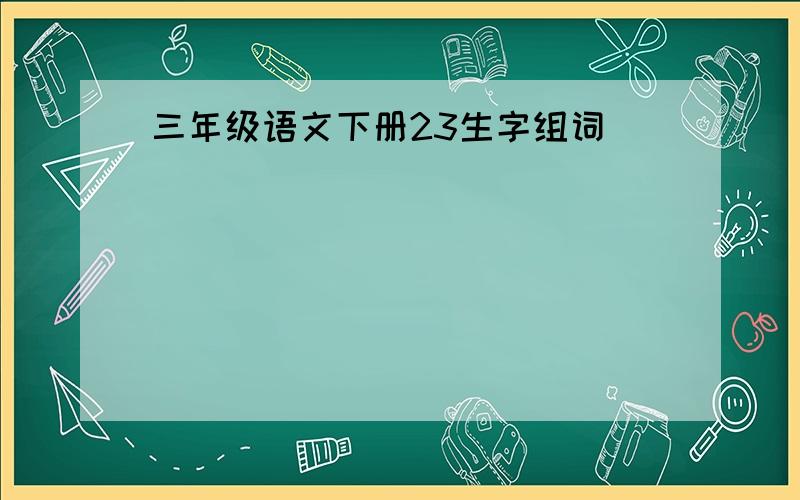 三年级语文下册23生字组词