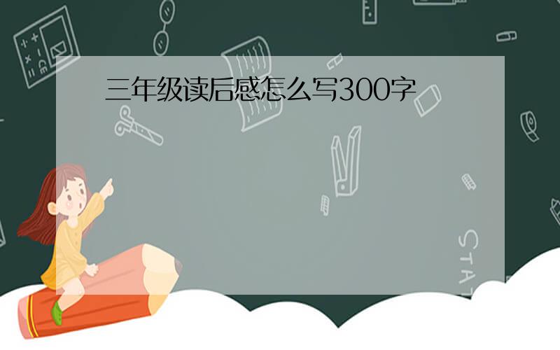 三年级读后感怎么写300字