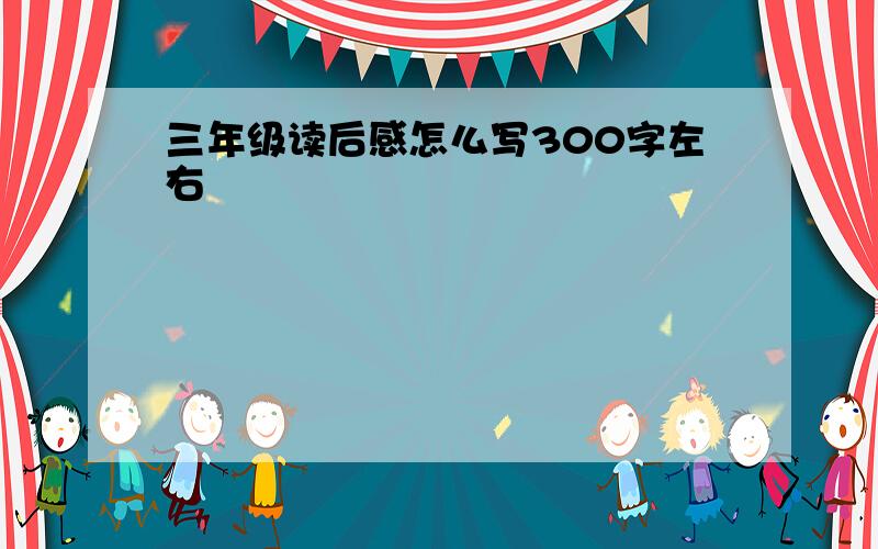 三年级读后感怎么写300字左右